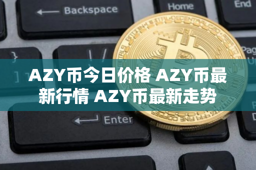 AZY币今日价格 AZY币最新行情 AZY币最新走势