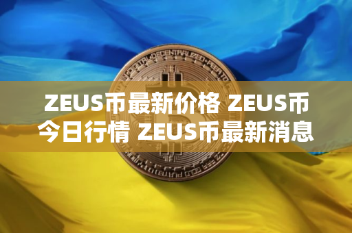 ZEUS币最新价格 ZEUS币今日行情 ZEUS币最新消息