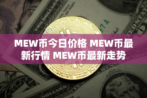 MEW币今日价格 MEW币最新行情 MEW币最新走势