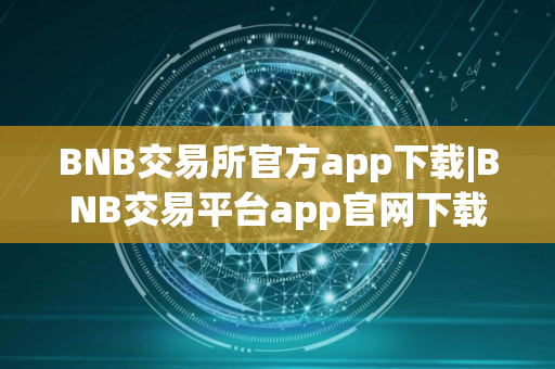 BNB交易所官方app下载|BNB交易平台app官网下载