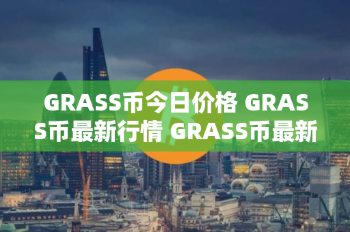 GRASS币今日价格 GRASS币最新行情 GRASS币最新走势