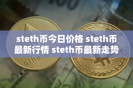 steth币今日价格 steth币最新行情 steth币最新走势
