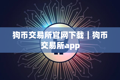 狗币交易所官网下载｜狗币交易所app