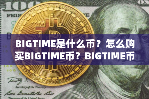 BIGTIME是什么币？怎么购买BIGTIME币？BIGTIME币官网总量和币种概念介绍