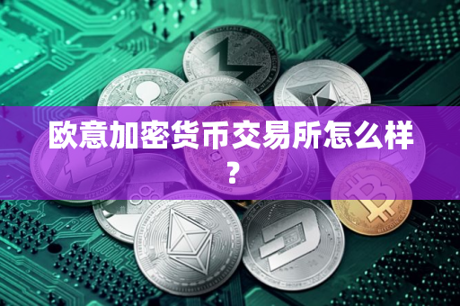 欧意加密货币交易所怎么样？