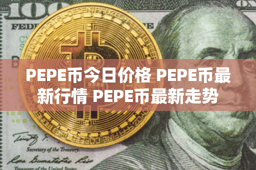 PEPE币今日价格 PEPE币最新行情 PEPE币最新走势