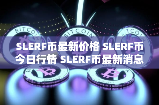 SLERF币最新价格 SLERF币今日行情 SLERF币最新消息
