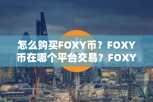怎么购买FOXY币？FOXY币在哪个平台交易？FOXY币购买交易教程
