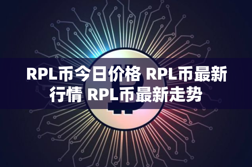 RPL币今日价格 RPL币最新行情 RPL币最新走势