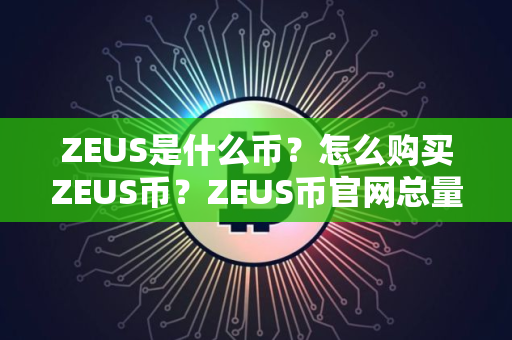 ZEUS是什么币?怎么购买ZEUS币?ZEUS币官网总量和币种概念介绍