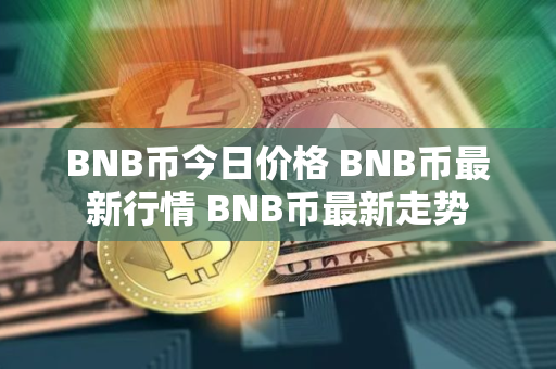 BNB币今日价格 BNB币最新行情 BNB币最新走势