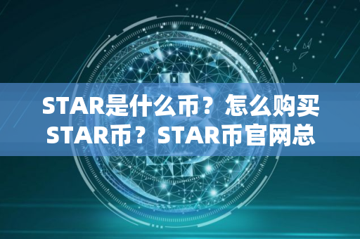 STAR是什么币?怎么购买STAR币?STAR币官网总量和币种概念介绍