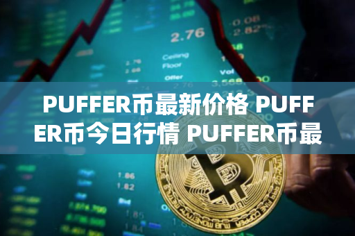 PUFFER币最新价格 PUFFER币今日行情 PUFFER币最新消息