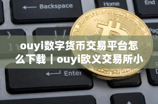 ouyi数字货币交易平台怎么下载｜ouyi欧义交易所小白下载地址