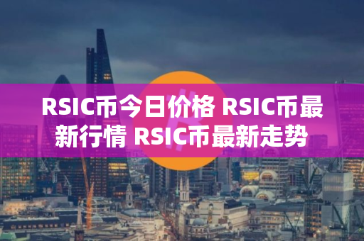 RSIC币今日价格 RSIC币最新行情 RSIC币最新走势