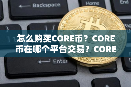 怎么购买CORE币？CORE币在哪个平台交易？CORE币购买交易教程