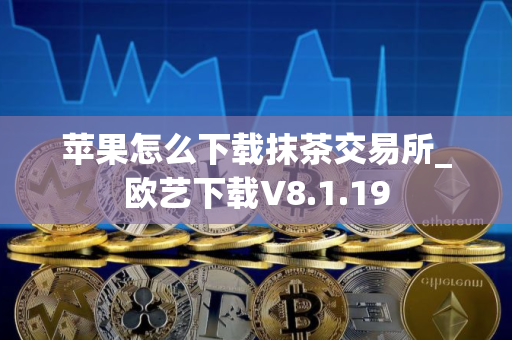 苹果怎么下载抹茶交易所_欧艺下载V8.1.19
