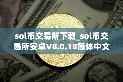 sol币交易所下载_sol币交易所安卓V8.0.18简体中文版