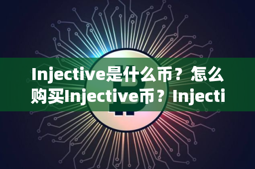 Injective是什么币？怎么购买Injective币？Injective币官网总量和币种概念介绍
