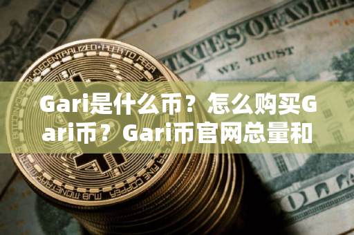 Gari是什么币？怎么购买Gari币？Gari币官网总量和币种概念介绍