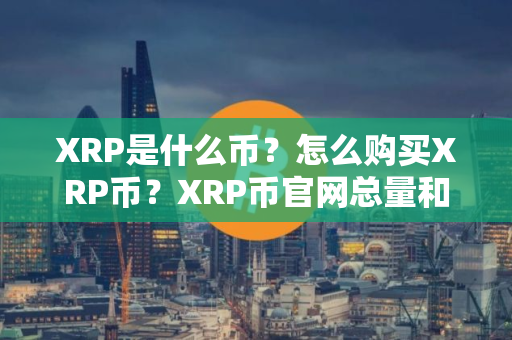XRP是什么币？怎么购买XRP币？XRP币官网总量和币种概念介绍