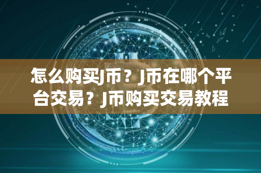 怎么购买J币？J币在哪个平台交易？J币购买交易教程