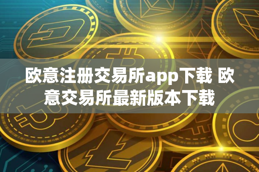 欧意注册交易所app下载 欧意交易所最新版本下载 欧意注册交易所app下载 欧意交易所最新版本下载