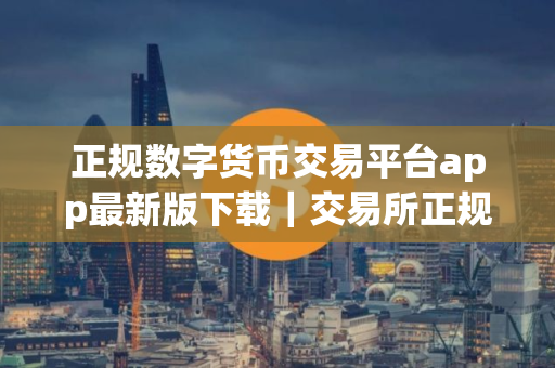 正规数字货币交易平台app最新版下载|交易所正规数字货币交易平台app官网下载 正规数字货币交易平台app最新版下载|交易所正规数字货币交易平台app官网下载