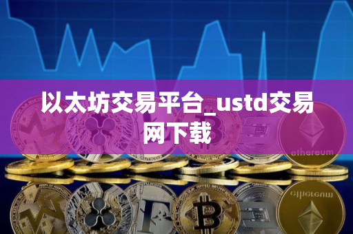 以太坊交易平台_ustd交易网下载