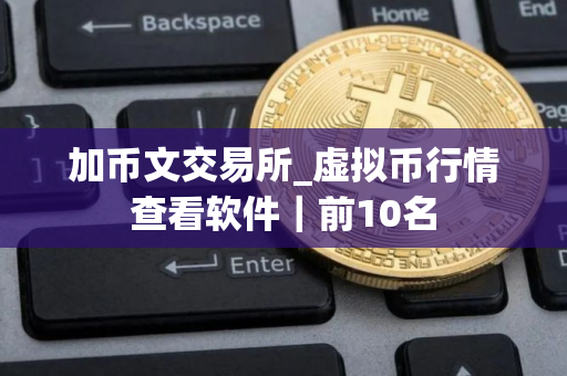 加币文交易所_虚拟币行情查看软件｜前10名