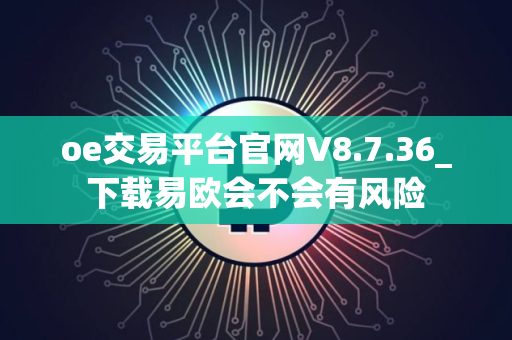 oe交易平台官网V8.7.36_下载易欧会不会有风险