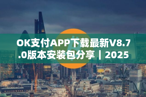 OK支付APP下载最新V8.7.0版本安装包分享｜2025年最新版