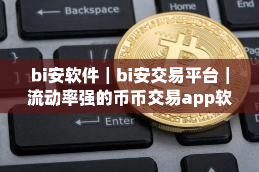 bi安软件|bi安交易平台|流动率强的币币交易app软件 bi安软件|bi安交易平台|流动率强的币币交易app软件