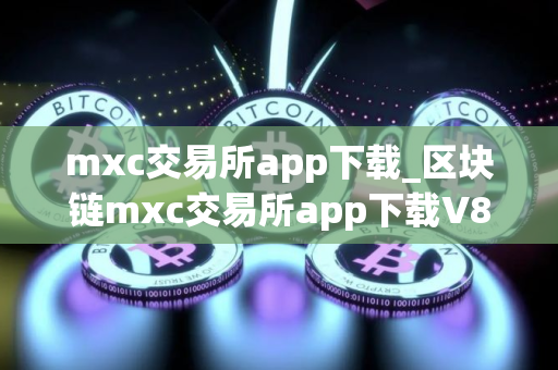 mxc交易所app下载_区块链mxc交易所app下载V8.32.2 mxc交易所app下载_区块链mxc交易所app下载V8.32.2