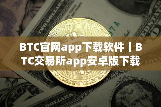 BTC官网app下载软件|BTC交易所app安卓版下载 BTC官网app下载软件|BTC交易所app安卓版下载