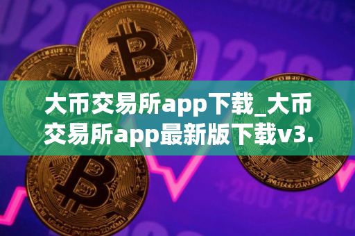 大币交易所app下载_大币交易所app最新版下载v3.0.2 大币交易所app下载_大币交易所app最新版下载v3.0.2
