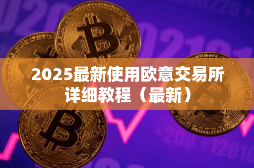2025最新使用欧意交易所详细教程(最新)