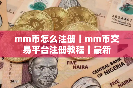mm币怎么注册|mm币交易平台注册教程|最新