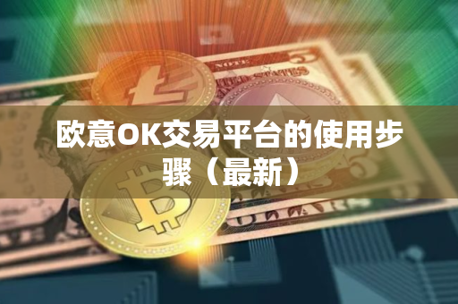 欧意OK交易平台的使用步骤(最新)