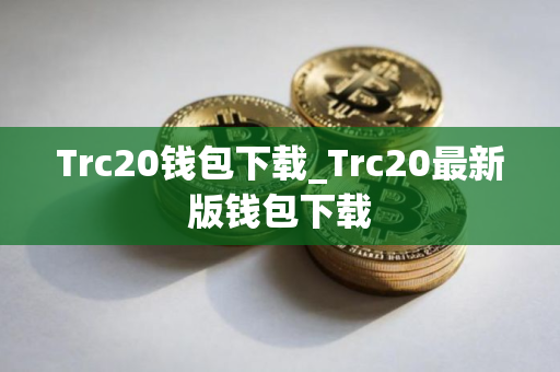 Trc20钱包下载_Trc20最新版钱包下载