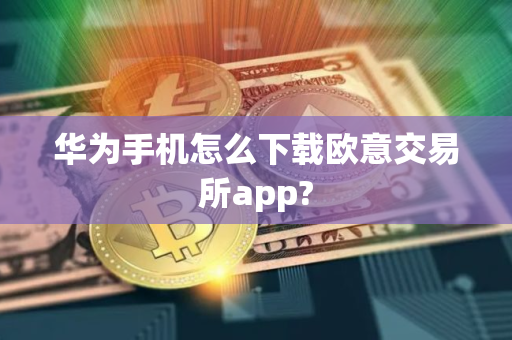 华为手机怎么下载欧意交易所app?