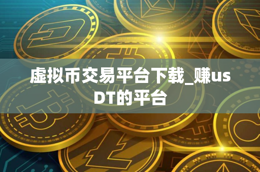 虚拟币交易平台下载_赚usDT的平台