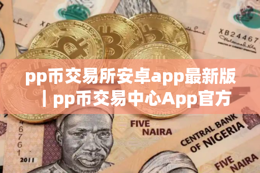 pp币交易所安卓app最新版|pp币交易中心App官方