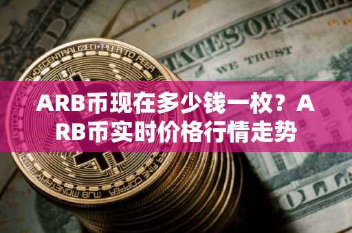 ARB币现在多少钱一枚？ARB币实时价格行情走势