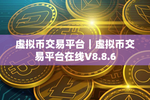 虚拟币交易平台｜虚拟币交易平台在线V8.8.6