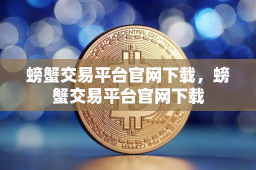 螃蟹交易平台官网下载，螃蟹交易平台官网下载