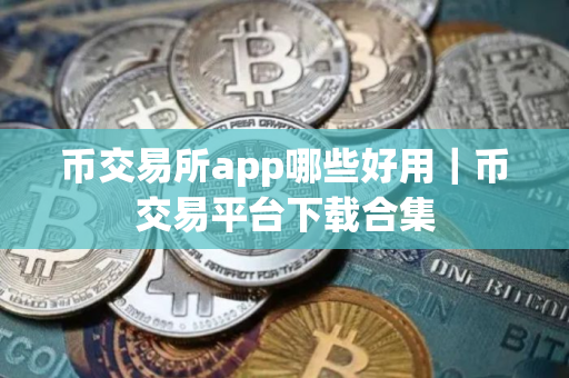 币交易所app哪些好用｜币交易平台下载合集