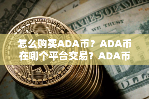 怎么购买ADA币?ADA币在哪个平台交易?ADA币购买交易教程 怎么购买ADA币?ADA币在哪个平台交易?ADA币购买交易教程