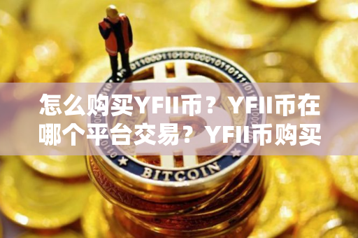 怎么购买YFII币?YFII币在哪个平台交易?YFII币购买交易教程 怎么购买YFII币?YFII币在哪个平台交易?YFII币购买交易教程