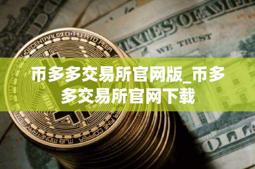 币多多交易所官网版_币多多交易所官网下载